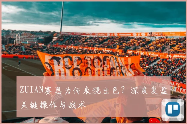 ZUIAN赛恩为何表现出色?深度复盘关键操作与战术