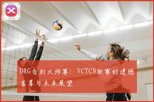 DRG告别大师赛:VCTCN联赛的遗憾落幕与未来展望