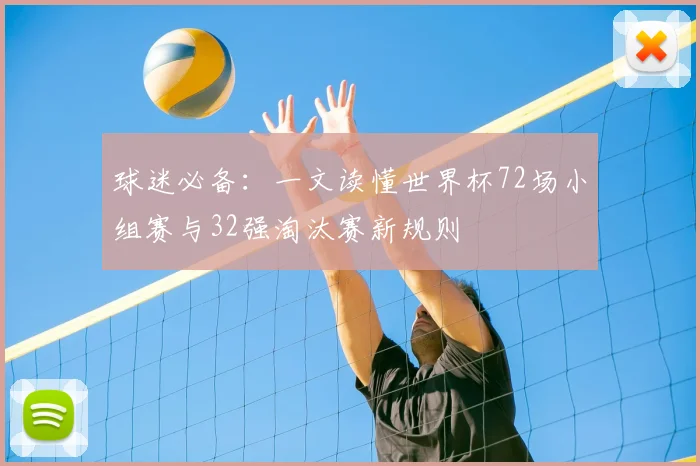 球迷必备:一文读懂世界杯72场小组赛与32强淘汰赛新规则