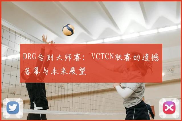 DRG告别大师赛：VCTCN联赛的遗憾落幕与未来展望